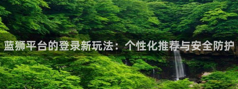 万事娱乐3注册：蓝狮平台的登录新玩法：个性化推荐与安全防护