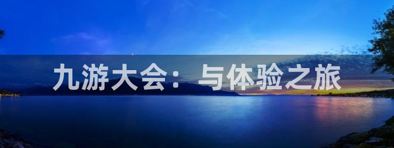 万事娱乐3登录：九游大会：与体验之旅