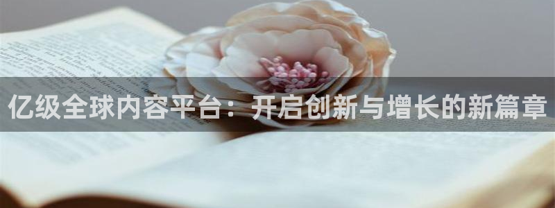 万事娱乐体育凯捷代理注册：亿级全球内容平台：开启创新与增长的新篇章