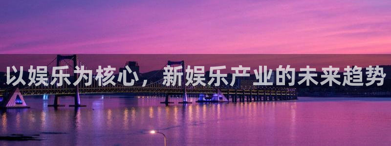 万事娱乐2官网：以娱乐为核心，新娱乐产业的未来趋势