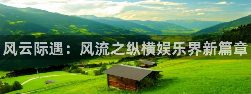 万事娱乐体育1招商：风云际遇：风流之纵横娱乐界新篇章
